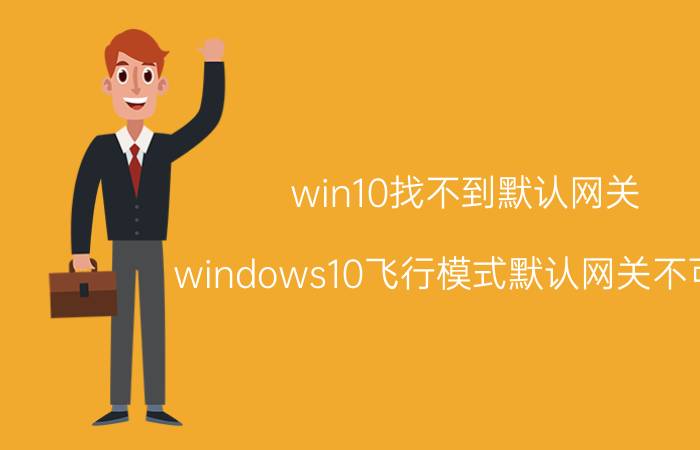 win10找不到默认网关 windows10飞行模式默认网关不可用？